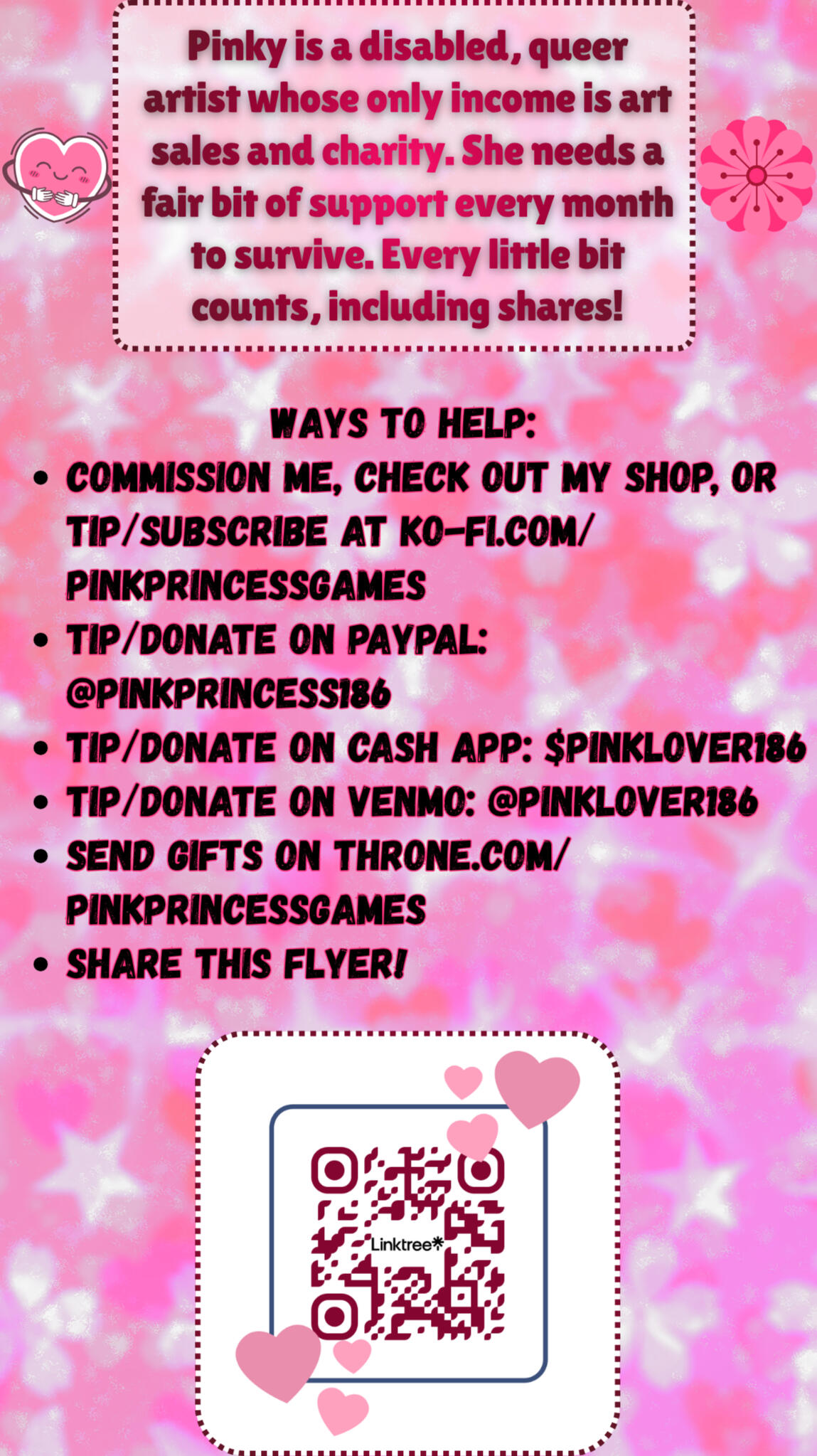 a mutual aid flyer with a pink background. it reads: "Pinky is a disabled, queer artist whose only income is art sales and charity. She needs a fair bit of support every month to survive. Every little bit counts, including shares! Ways To Help: โข Commiss